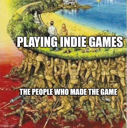 Soldiers hold up society | PLAYING INDIE GAMES; THE PEOPLE WHO MADE THE GAME | image tagged in soldiers hold up society | made w/ Imgflip meme maker