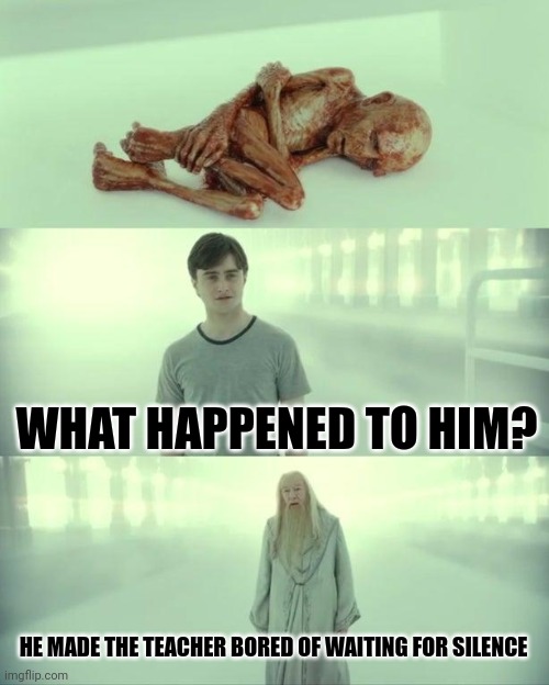 Dead Baby Voldemort / What Happened To Him | WHAT HAPPENED TO HIM? HE MADE THE TEACHER BORED OF WAITING FOR SILENCE | image tagged in dead baby voldemort / what happened to him | made w/ Imgflip meme maker
