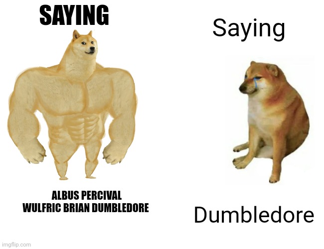 Buff Doge vs. Cheems | SAYING; Saying; ALBUS PERCIVAL WULFRIC BRIAN DUMBLEDORE; Dumbledore | image tagged in memes,buff doge vs cheems | made w/ Imgflip meme maker
