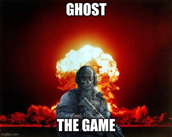 ghost: the game | GHOST; THE GAME | image tagged in memes,nuclear explosion,cod,ghost | made w/ Imgflip meme maker