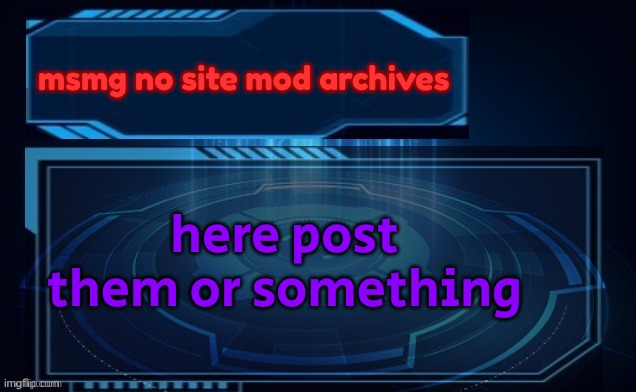 MSMG Archives | msmg no site mod archives; here post them or something | image tagged in msmg archives | made w/ Imgflip meme maker