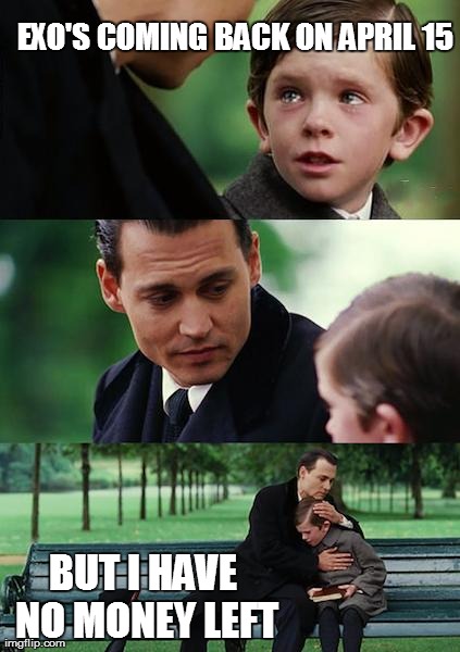 Finding Neverland Meme | EXO'S COMING BACK ON APRIL 15 BUT I HAVE NO MONEY LEFT | image tagged in memes,finding neverland | made w/ Imgflip meme maker