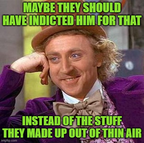 Creepy Condescending Wonka Meme | MAYBE THEY SHOULD HAVE INDICTED HIM FOR THAT INSTEAD OF THE STUFF THEY MADE UP OUT OF THIN AIR | image tagged in memes,creepy condescending wonka | made w/ Imgflip meme maker