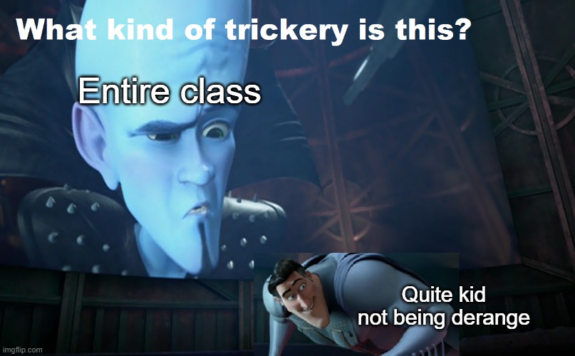 Quite kid | Entire class; Quite kid not being derange | image tagged in what kind of trickery is this | made w/ Imgflip meme maker