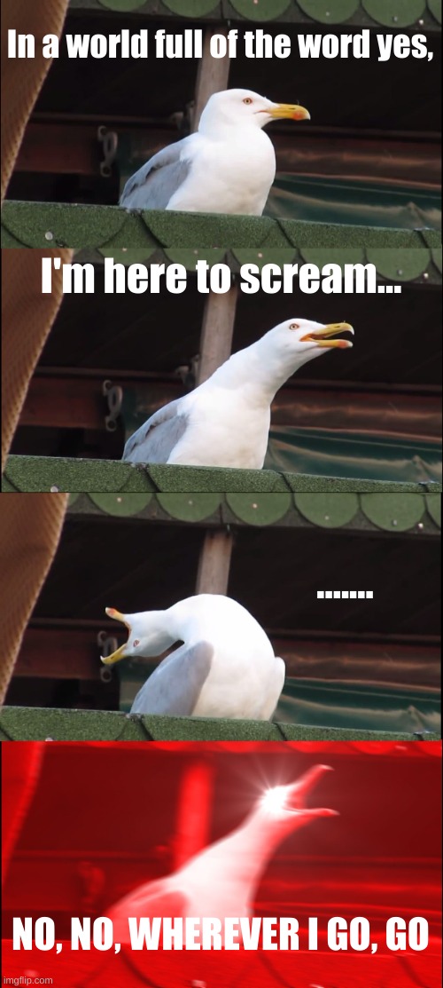 Inhaling Seagull Meme | In a world full of the word yes, I'm here to scream... ....... NO, NO, WHEREVER I GO, GO | image tagged in memes,inhaling seagull | made w/ Imgflip meme maker