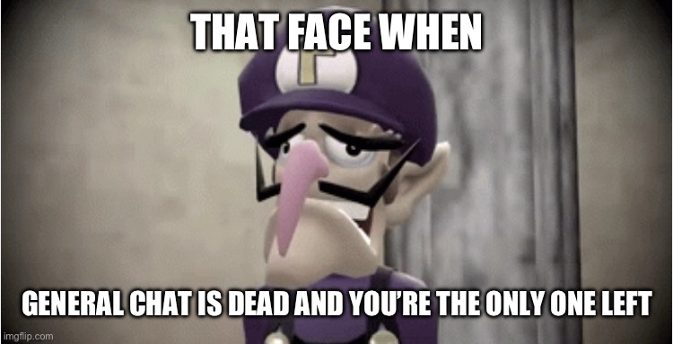 That face when | THAT FACE WHEN; GENERAL CHAT IS DEAD AND YOU’RE THE ONLY ONE LEFT | image tagged in waluigi,discord,face,sad face,smg4 | made w/ Imgflip meme maker