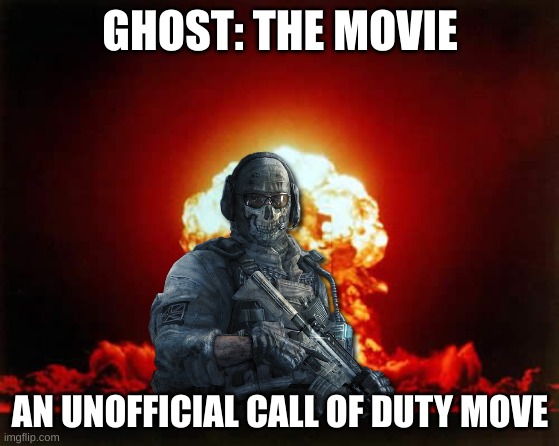 GHOST: THE MOVIE | GHOST: THE MOVIE; AN UNOFFICIAL CALL OF DUTY MOVE | image tagged in memes,nuclear explosion,cod | made w/ Imgflip meme maker