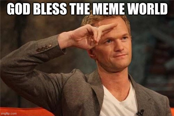 GOD BLESS THE MEME WORLD | image tagged in barney stinson salute | made w/ Imgflip meme maker