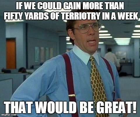Trench Warfare Problems | IF WE COULD GAIN MORE THAN FIFTY YARDS OF TERRIOTRY IN A WEEK THAT WOULD BE GREAT! | image tagged in memes,that would be great,war | made w/ Imgflip meme maker