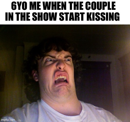 It still kinda grosses me out to this day | 6YO ME WHEN THE COUPLE IN THE SHOW START KISSING | image tagged in memes,oh no | made w/ Imgflip meme maker