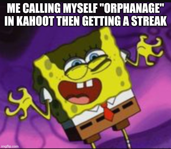 "ORPHANAGE IS ON FIRE!!!!" | ME CALLING MYSELF "ORPHANAGE" IN KAHOOT THEN GETTING A STREAK | image tagged in spongebob evil laugh | made w/ Imgflip meme maker