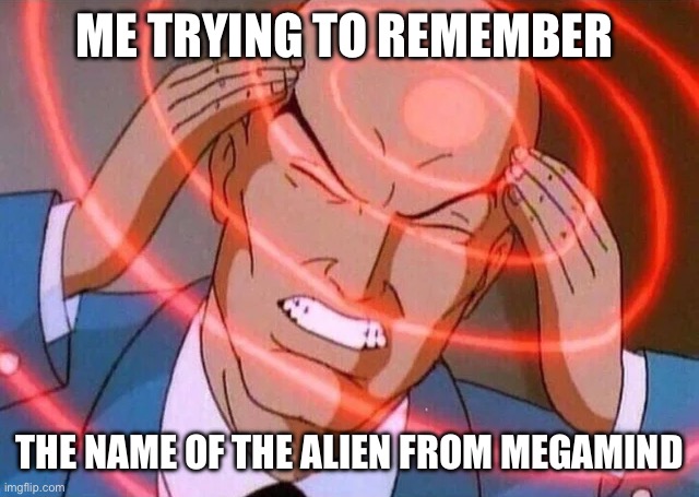Trying to remember | ME TRYING TO REMEMBER; THE NAME OF THE ALIEN FROM MEGAMIND | image tagged in trying to remember | made w/ Imgflip meme maker