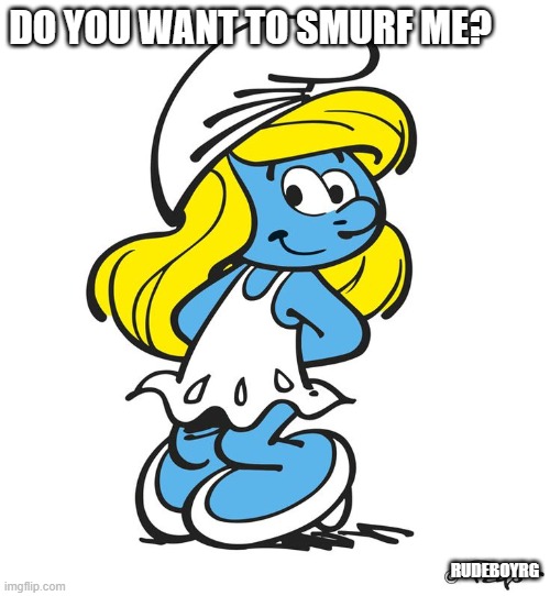 Smurfette Seducing | DO YOU WANT TO SMURF ME? RUDEBOYRG | image tagged in smurfette,seduce,smurf | made w/ Imgflip meme maker