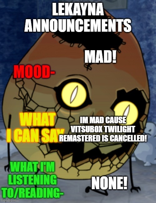lekayna announcemetns | MAD! IM MAD CAUSE VITSUBOX TWILIGHT REMASTERED IS CANCELLED! NONE! | image tagged in lekayna announcemetns,so mad rn | made w/ Imgflip meme maker