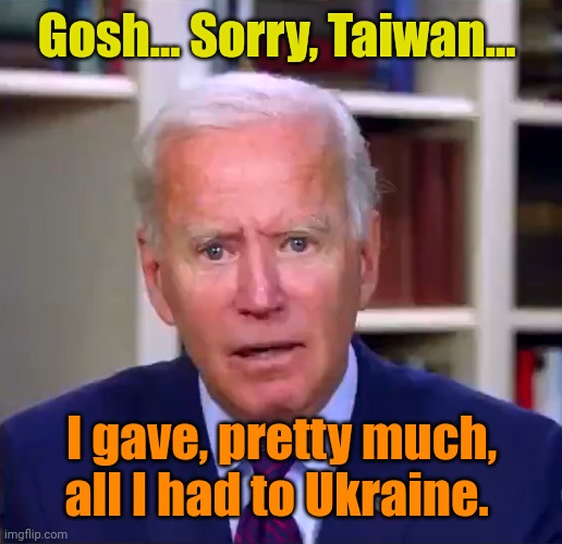 Slow Joe Biden Dementia Face | Gosh... Sorry, Taiwan... I gave, pretty much, all I had to Ukraine. | image tagged in slow joe biden dementia face | made w/ Imgflip meme maker