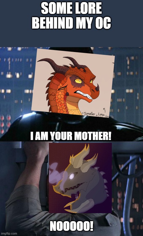ART IS NOT MINE! check comments | SOME LORE BEHIND MY OC; I AM YOUR MOTHER! NOOOOO! | image tagged in i am your father | made w/ Imgflip meme maker