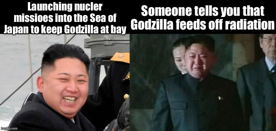 Monkey puppet Kim | Someone tells you that Godzilla feeds off radiation; Launching nucler missioes into the Sea of Japan to keep Godzilla at bay | image tagged in happy kim jong un,memes,kim jong un sad | made w/ Imgflip meme maker