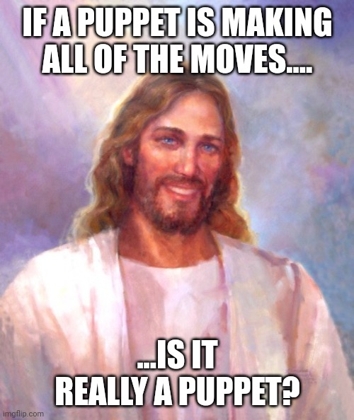 Smiling Jesus Meme | IF A PUPPET IS MAKING ALL OF THE MOVES.... ...IS IT REALLY A PUPPET? | image tagged in memes,smiling jesus | made w/ Imgflip meme maker