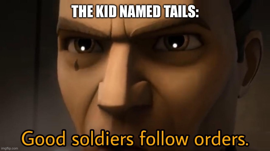 good soldiers follow orders | THE KID NAMED TAILS: | image tagged in good soldiers follow orders | made w/ Imgflip meme maker