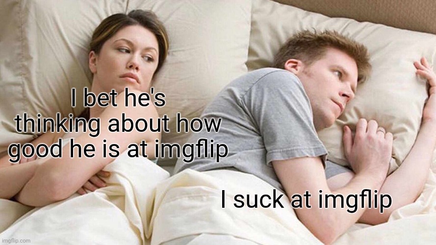 I reposted my own meme | I bet he's thinking about how good he is at imgflip; I suck at imgflip | image tagged in memes,i bet he's thinking about other women | made w/ Imgflip meme maker
