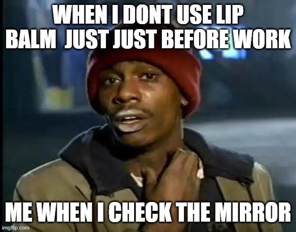Y'all Got Any More Of That | WHEN I DONT USE LIP BALM  JUST JUST BEFORE WORK; ME WHEN I CHECK THE MIRROR | image tagged in memes,y'all got any more of that | made w/ Imgflip meme maker