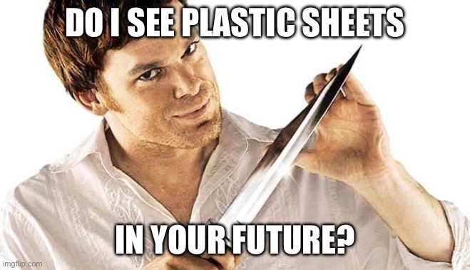 Dexter | DO I SEE PLASTIC SHEETS IN YOUR FUTURE? | image tagged in dexter knife | made w/ Imgflip meme maker