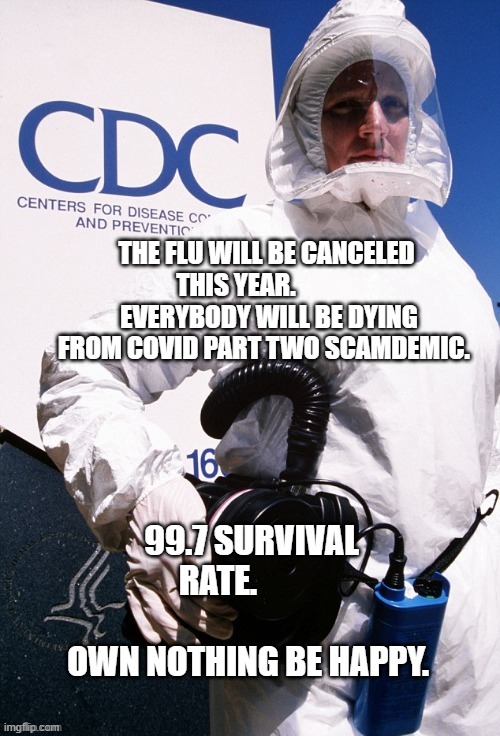 Everything's COVID | THE FLU WILL BE CANCELED THIS YEAR.              EVERYBODY WILL BE DYING FROM COVID PART TWO SCAMDEMIC. 99.7 SURVIVAL RATE.                         OWN NOTHING BE HAPPY. | image tagged in everything's covid | made w/ Imgflip meme maker