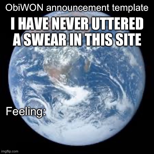 Ever | I HAVE NEVER UTTERED A SWEAR IN THIS SITE | image tagged in obiwon announcement template | made w/ Imgflip meme maker