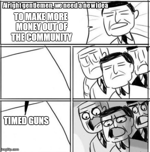 Alright Gentlemen We Need A New Idea Meme | TO MAKE MORE MONEY OUT OF THE COMMUNITY TIMED GUNS | image tagged in memes,alright gentlemen we need a new idea | made w/ Imgflip meme maker