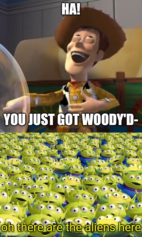 HA! YOU JUST GOT WOODY'D- oh there are the aliens here | image tagged in woody laugh,toy story aliens | made w/ Imgflip meme maker