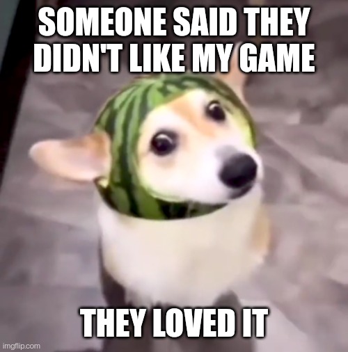 Sometimes being a game dev is lovely | SOMEONE SAID THEY DIDN'T LIKE MY GAME; THEY LOVED IT | image tagged in wholesome pete | made w/ Imgflip meme maker