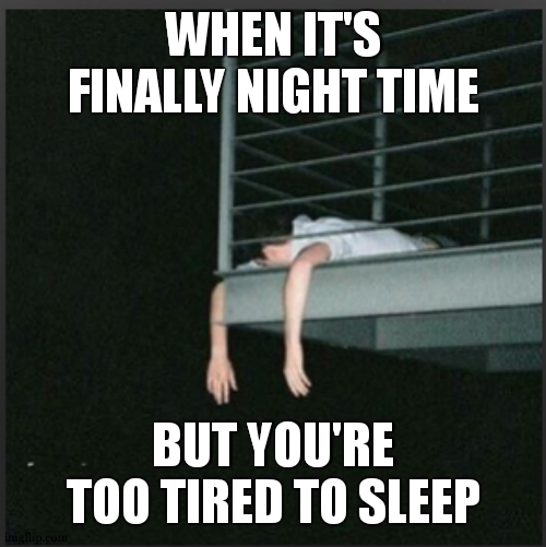 does it already happened to any of yall , its happening to me rn | WHEN IT'S FINALLY NIGHT TIME; BUT YOU'RE TOO TIRED TO SLEEP | image tagged in tired,meme | made w/ Imgflip meme maker