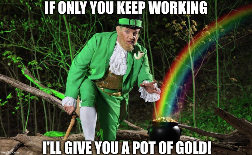 CEO real talk | IF ONLY YOU KEEP WORKING; I'LL GIVE YOU A POT OF GOLD! | image tagged in straight leprechaun,capitalism,business,mba | made w/ Imgflip meme maker