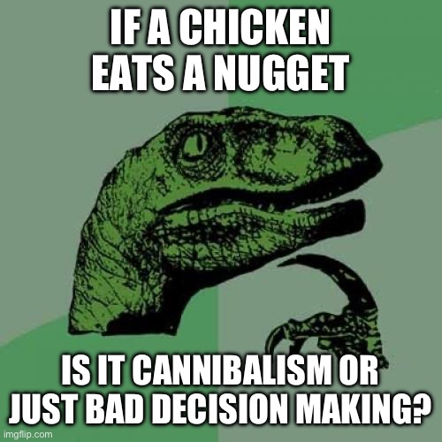 Apparently you can make 10 AI posts a month for free now. | IF A CHICKEN EATS A NUGGET; IS IT CANNIBALISM OR JUST BAD DECISION MAKING? | image tagged in memes,philosoraptor | made w/ Imgflip meme maker