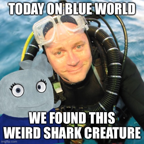 TODAY ON BLUE WORLD WE FOUND THIS WEIRD SHARK CREATURE | made w/ Imgflip meme maker