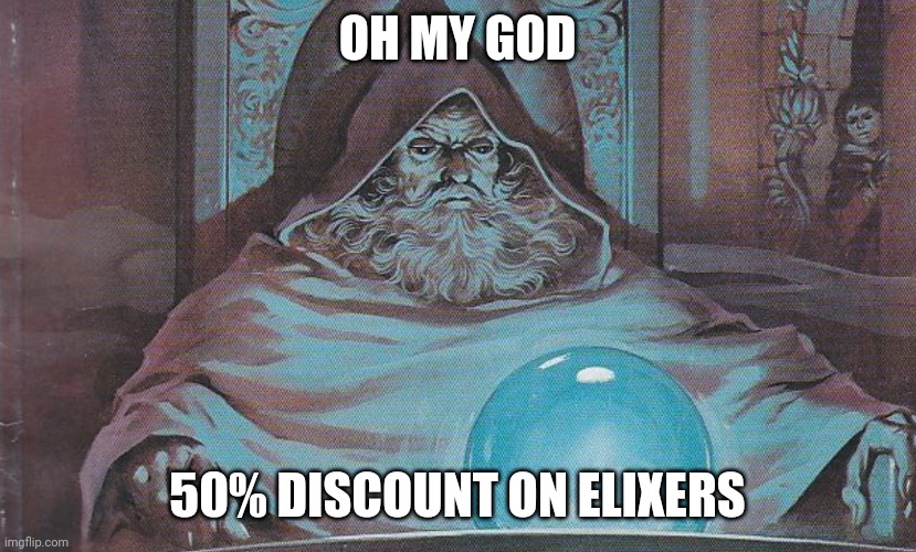Pondering my Orb | OH MY GOD; 50% DISCOUNT ON ELIXERS | image tagged in pondering my orb | made w/ Imgflip meme maker