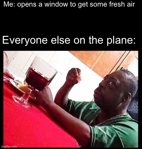 I’m sure everyone will be fine… | Me: opens a window to get some fresh air; Everyone else on the plane: | image tagged in black man eating,plane | made w/ Imgflip meme maker
