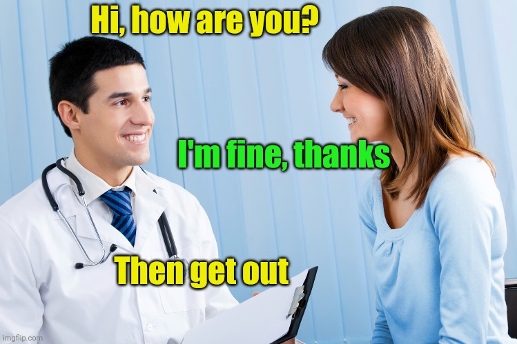 Meme #3,364 | Hi, how are you? I'm fine, thanks; Then get out | image tagged in memes,doctor,get out,funny,conversation,jokes | made w/ Imgflip meme maker