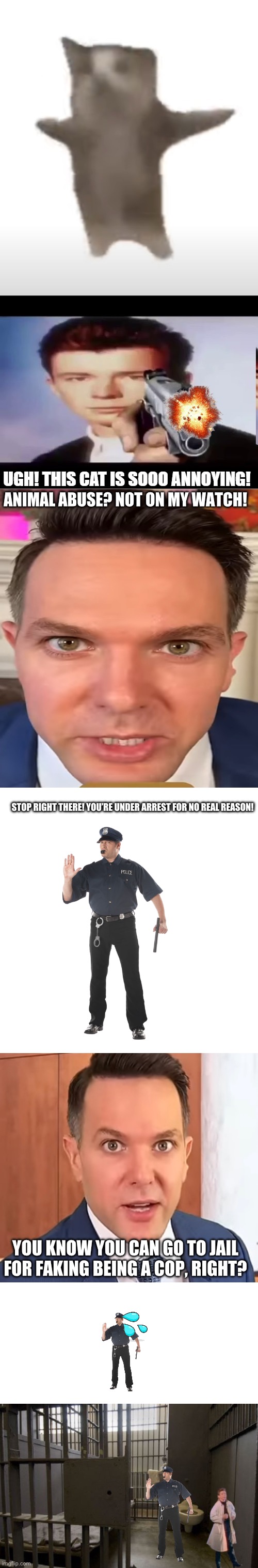 Don’t try replying with Nuh uh or any other bs. | ANIMAL ABUSE? NOT ON MY WATCH! STOP RIGHT THERE! YOU’RE UNDER ARREST FOR NO REAL REASON! YOU KNOW YOU CAN GO TO JAIL FOR FAKING BEING A COP, RIGHT? | made w/ Imgflip meme maker