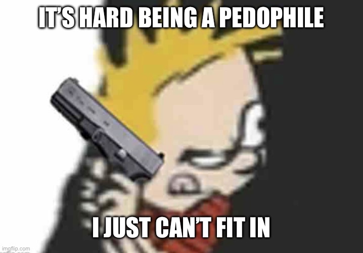 Calvin gun | IT’S HARD BEING A PEDOPHILE; I JUST CAN’T FIT IN | image tagged in calvin gun | made w/ Imgflip meme maker