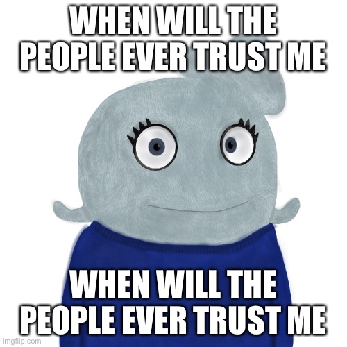 Sing it in the tone of “drunken sailor” | WHEN WILL THE PEOPLE EVER TRUST ME; WHEN WILL THE PEOPLE EVER TRUST ME | image tagged in blueworld twitter | made w/ Imgflip meme maker