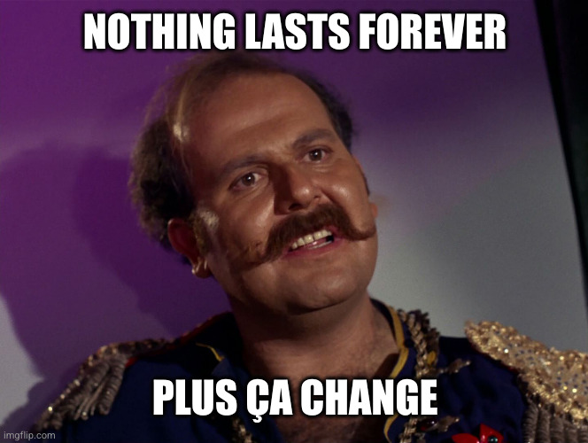 i mudd star trek 001 | NOTHING LASTS FOREVER PLUS ÇA CHANGE | image tagged in i mudd star trek 001 | made w/ Imgflip meme maker