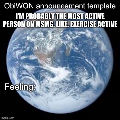 ObiWON announcement template | I’M PROBABLY THE MOST ACTIVE PERSON ON MSMG. LIKE, EXERCISE ACTIVE | image tagged in obiwon announcement template | made w/ Imgflip meme maker