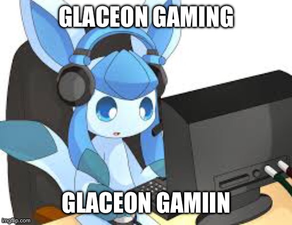 gaming glaceon | GLACEON GAMING GLACEON GAMING | image tagged in gaming glaceon | made w/ Imgflip meme maker