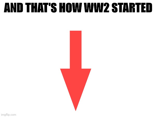 AND THAT'S HOW WW2 STARTED | image tagged in memes,funny | made w/ Imgflip meme maker