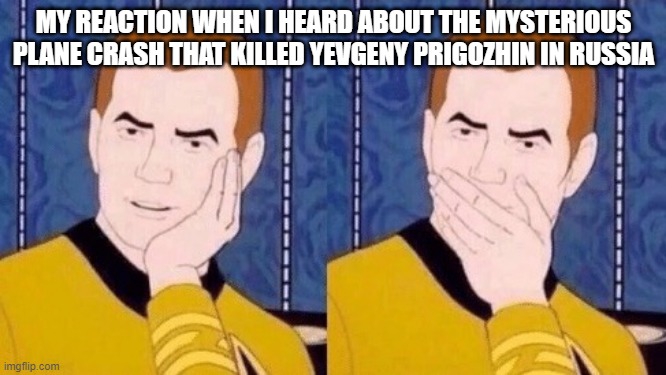 Sarcastically surprised Kirk | MY REACTION WHEN I HEARD ABOUT THE MYSTERIOUS PLANE CRASH THAT KILLED YEVGENY PRIGOZHIN IN RUSSIA | image tagged in sarcastically surprised kirk | made w/ Imgflip meme maker