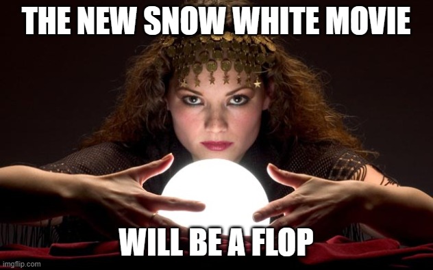 Psychic with Crystal Ball | THE NEW SNOW WHITE MOVIE; WILL BE A FLOP | image tagged in psychic with crystal ball | made w/ Imgflip meme maker