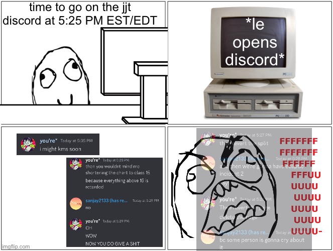 help me | time to go on the jjt discord at 5:25 PM EST/EDT; *le opens discord* | image tagged in memes,blank comic panel 2x2 | made w/ Imgflip meme maker