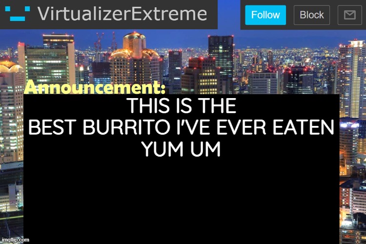 Virtualizer Updated Announcement | THIS IS THE BEST BURRITO I'VE EVER EATEN
YUM UM | image tagged in virtualizerextreme updated announcement | made w/ Imgflip meme maker