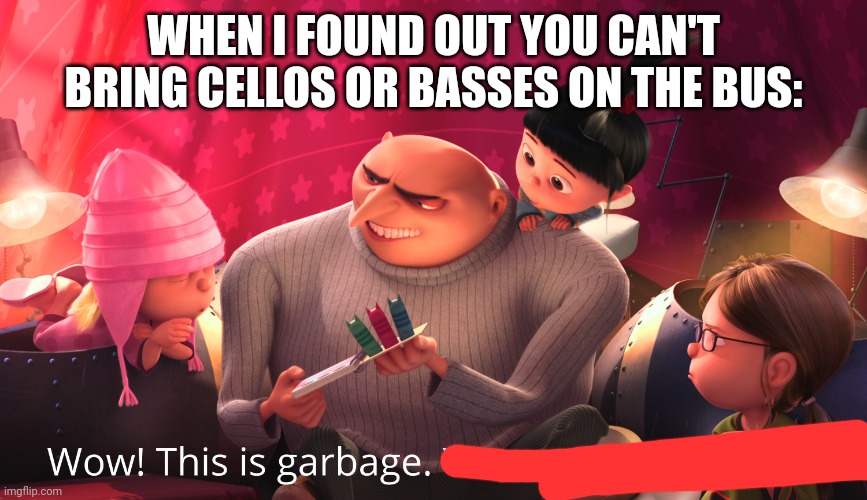 *angry cellist noises* | WHEN I FOUND OUT YOU CAN'T BRING CELLOS OR BASSES ON THE BUS: | made w/ Imgflip meme maker
